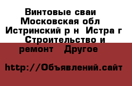 Винтовые сваи - Московская обл., Истринский р-н, Истра г. Строительство и ремонт » Другое   